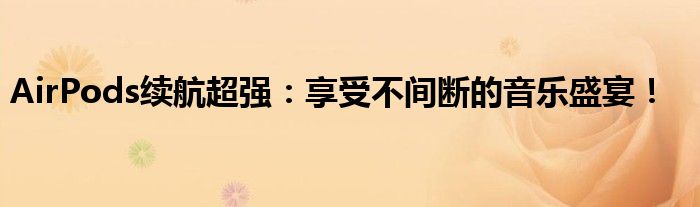 AirPods续航超强：享受不间断的音乐盛宴！