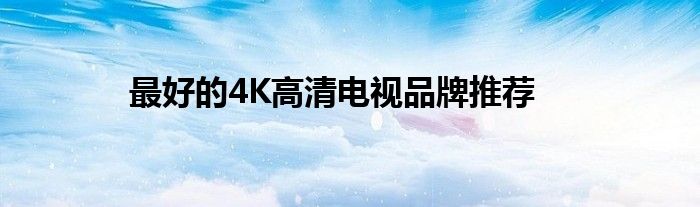 最好的4K高清电视品牌推荐
