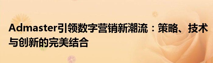 Admaster引领数字营销新潮流：策略、技术与创新的完美结合
