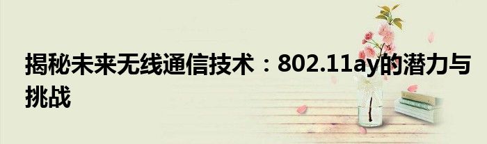 揭秘未来无线通信技术：802.11ay的潜力与挑战