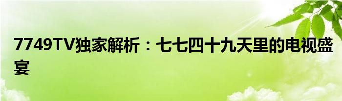 7749TV独家解析：七七四十九天里的电视盛宴