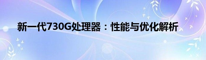 新一代730G处理器：性能与优化解析
