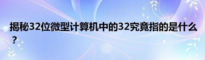 揭秘32位微型计算机中的32究竟指的是什么？