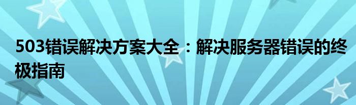 503错误解决方案大全：解决服务器错误的终极指南