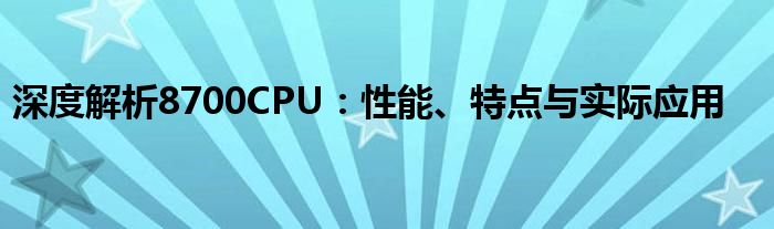 深度解析8700CPU：性能、特点与实际应用