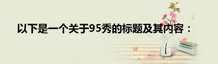 以下是一个关于95秀的标题及其内容：