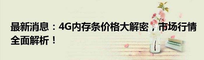 最新消息：4G内存条价格大解密，市场行情全面解析！