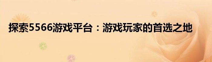 探索5566游戏平台：游戏玩家的首选之地