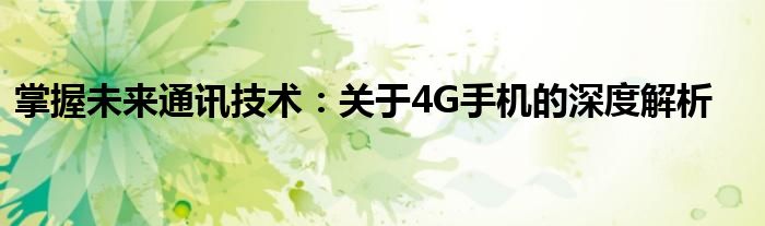 掌握未来通讯技术：关于4G手机的深度解析