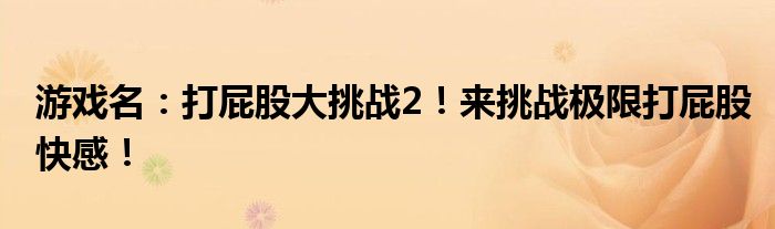 游戏名：打屁股大挑战2！来挑战极限打屁股快感！