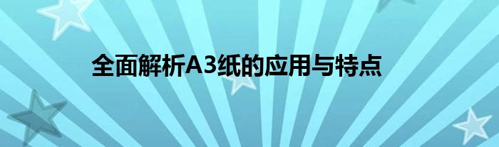 全面解析A3纸的应用与特点