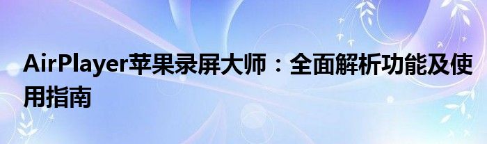 AirPlayer苹果录屏大师：全面解析功能及使用指南