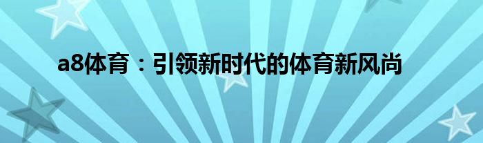 a8体育：引领新时代的体育新风尚