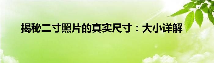 揭秘二寸照片的真实尺寸：大小详解