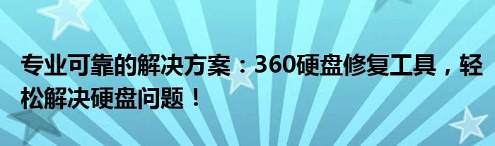 专业可靠的解决方案：360硬盘修复工具，轻松解决硬盘问题！