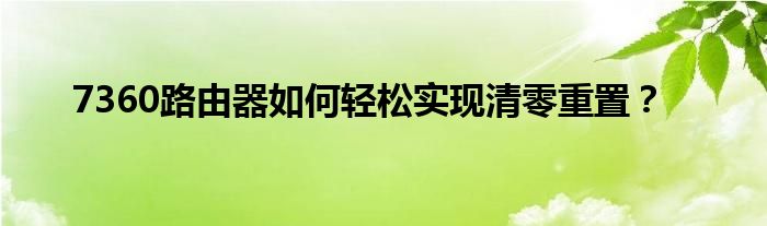 7360路由器如何轻松实现清零重置？