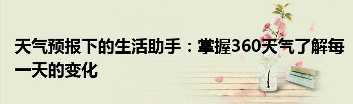 天气预报下的生活助手：掌握360天气了解每一天的变化
