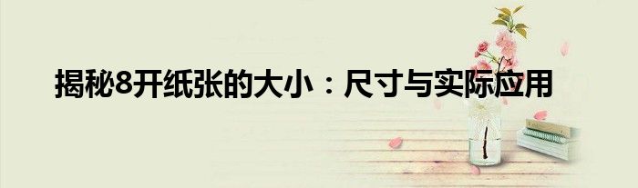 揭秘8开纸张的大小：尺寸与实际应用