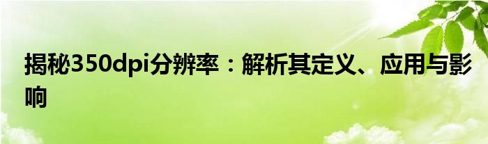 揭秘350dpi分辨率：解析其定义、应用与影响