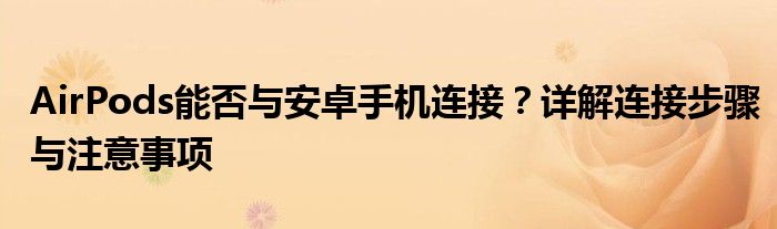AirPods能否与安卓手机连接？详解连接步骤与注意事项