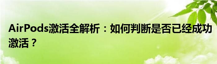 AirPods激活全解析：如何判断是否已经成功激活？