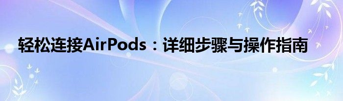 轻松连接AirPods：详细步骤与操作指南