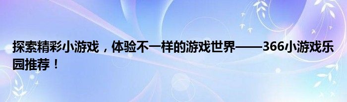 探索精彩小游戏，体验不一样的游戏世界——366小游戏乐园推荐！