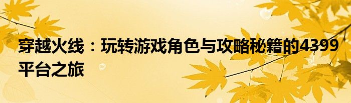 穿越火线：玩转游戏角色与攻略秘籍的4399平台之旅
