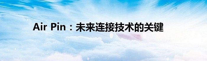Air Pin：未来连接技术的关键