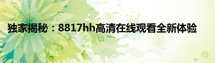 独家揭秘：8817hh高清在线观看全新体验