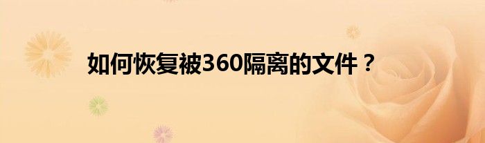 如何恢复被360隔离的文件？