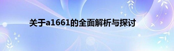 关于a1661的全面解析与探讨