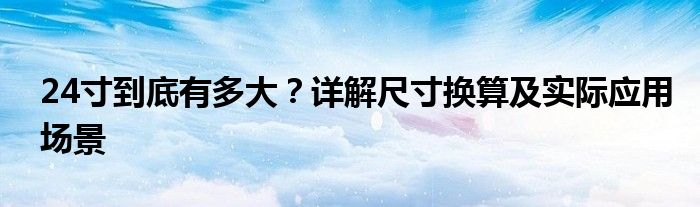 24寸到底有多大？详解尺寸换算及实际应用场景