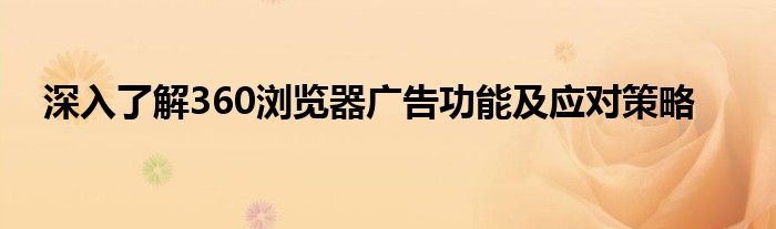 深入了解360浏览器广告功能及应对策略