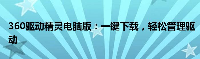 360驱动精灵电脑版：一键下载，轻松管理驱动