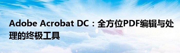 Adobe Acrobat DC：全方位PDF编辑与处理的终极工具