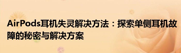 AirPods耳机失灵解决方法：探索单侧耳机故障的秘密与解决方案
