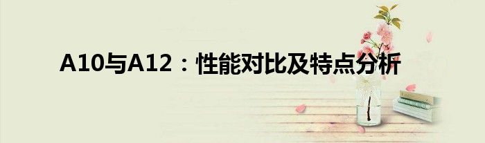 A10与A12：性能对比及特点分析