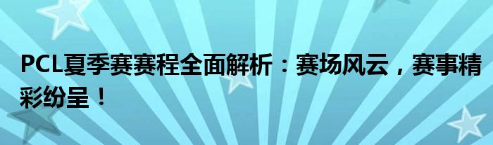 PCL夏季赛赛程全面解析：赛场风云，赛事精彩纷呈！