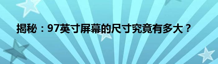 揭秘：97英寸屏幕的尺寸究竟有多大？