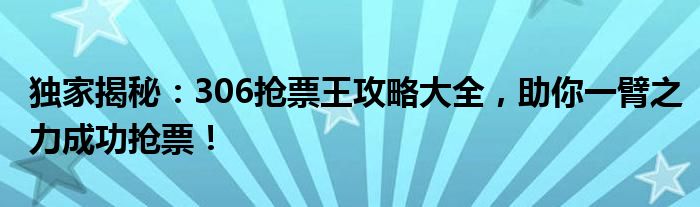 独家揭秘：306抢票王攻略大全，助你一臂之力成功抢票！