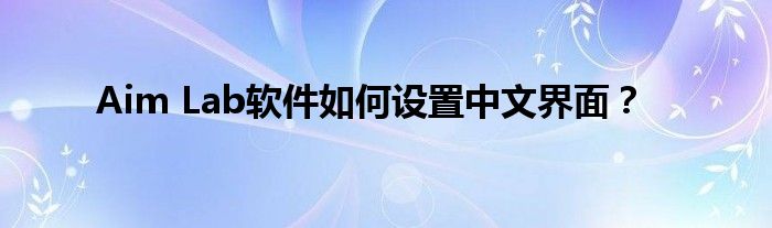 Aim Lab软件如何设置中文界面？