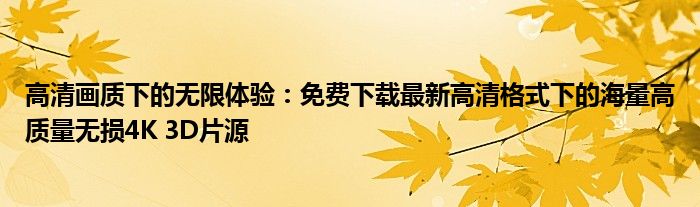 高清画质下的无限体验：免费下载最新高清格式下的海量高质量无损4K 3D片源