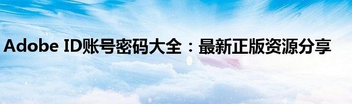 Adobe ID账号密码大全：最新正版资源分享