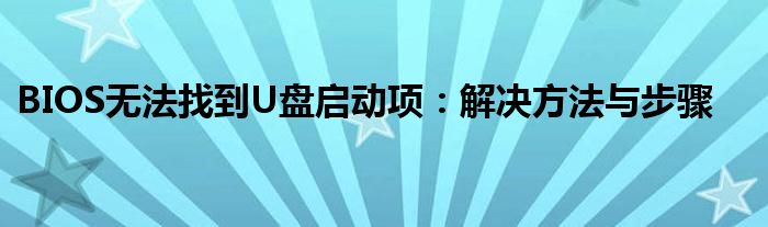 BIOS无法找到U盘启动项：解决方法与步骤