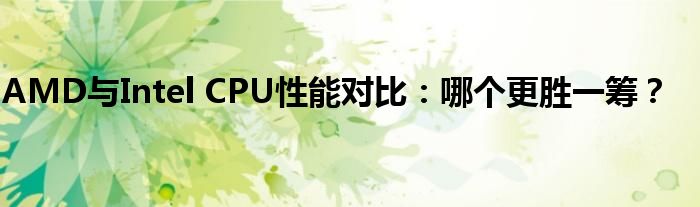 AMD与Intel CPU性能对比：哪个更胜一筹？