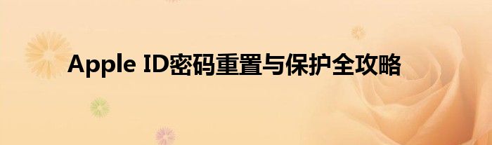 Apple ID密码重置与保护全攻略