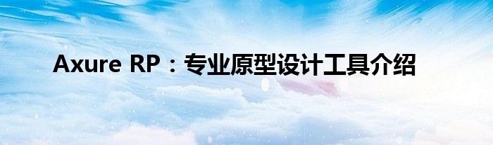Axure RP：专业原型设计工具介绍