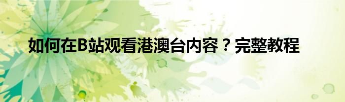 如何在B站观看港澳台内容？完整教程