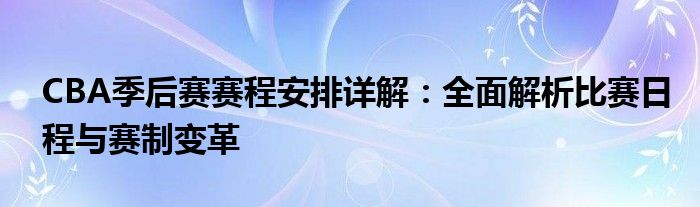CBA季后赛赛程安排详解：全面解析比赛日程与赛制变革